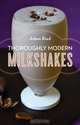 Thoroughly Modern Milkshakes – 100 Classic And Contemporary Recipes, Adam Ried 