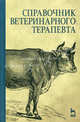 Справочник ветеринарного терапевта /Под ред. Коробова А.В., Щербакова Г.Г. - 4-е изд., стереотип. (Серия "Учебники для вузов. Специальная литература"), Данилевская Н.В., Старченков С.В., Щербаков Г.Г., Ковалев С.П. 