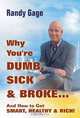 Why You?re Dumb, Sick & Broke...And How to Get Smart, Healthy & Rich!, Randy Gage 