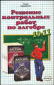 Алгебра. 10-11 класс. Решение контрольных работ по алгебре за 10-11 классы к пособию А.Г. Мордкович, Е.Е. Тульчинской "Алгебра и начала анализа. 10-11 классы. Контрольные работы для общеобразовательных учреждений"`, Сапожников Андрей Александрович 