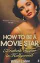 How to Be a Movie Star: Elizabeth Taylor in Hollywood, William J. Mann 
