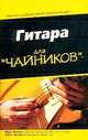 Гитара для 'чайников' / Пер. с англ. под ред. Чекаткова А.А., Филипс М.,Чаппел Д. 