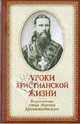 Уроки христианской жизни. По руководству отца Иоанна Кронштадтского. Сборник проповедей и поучений, 