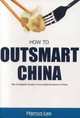 How to Outsmart China: The Complete Guide to Successful Business in China, Marcus Lee 
