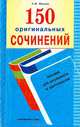 150 оригинальных сочинений: Пособие для школьников и абитуриентов - 2-е изд., С. М. Шведов 