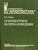 Архитектурное материаловедение: Учебник для вузов. (Серия:'Специальность 'Архитектура''), В. Е. Байер 