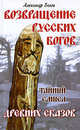 Возвращение русских богов. Тайный смысл древних сказов, Александр Иванович Белов 