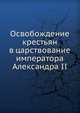 Освобождение крестьян в царствование императора Александра II, Коллектив авторов 