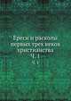 Ереси и расколы первых трех веков христианства. Часть 1, Коллектив авторов 