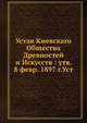 Устав Киевскаго Общества Древностей и Искусств : утв. 8 февр. 1897 г.Уст, Коллектив авторов 