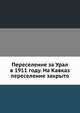 Переселение за Урал в 1911 году. На Кавказ переселение закрыто, Коллектив авторов 