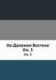 На Далеком Востоке. Книга 3, Коллектив авторов 