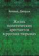 Жизнь политических арестантов в русских тюрьмах, Кеннан, Джордж 