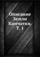 Описание Земли Камчатки. Т. 1, Коллектив авторов 