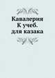 Кавалерия к учебнику для казака. Отдел полевой службы по уставу 1881 г, Коллектив авторов 