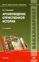 Архивоведение отечественной истории. Учебное пособие для вузов, Андрей Голиков 