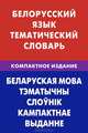 Белорусский язык. Тематический словарь. Компактное издание. 10 000 слов. С транскрипцией белорусских слов. С русским и белорусским указателями, Харламова Валентина Николаевна 