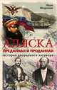 Аляска преданная и проданная. История дворцового заговора. 3-е изд., доп, Иван Миронов 