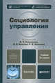 СОЦИОЛОГИЯ УПРАВЛЕНИЯ 2-е изд., пер. и доп. Учебник для бакалавров, Башмаков В. И., Бондаренко В. Ф., Гришаева С. А. 