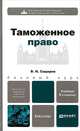 ТАМОЖЕННОЕ ПРАВО 4-е изд., пер. и доп. Учебник для бакалавров, Сидоров Виктор Никифорович 