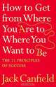 How to Get from Where You Are to Where You Want to Be: The 25 Principles of Success, Jack Canfield 