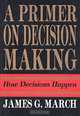 A Primer on Decision Making: How Decisions Happen, James G. March, Chip Heath 