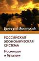 Российская экономическая система. Настоящее и будущее. Политэкономический очерк, Григорий Явлинский 
