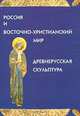 Россия и восточно-христианский мир. Древнерусская скульптура. Средневековая пластика. Выпуск 4, 