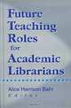 Future Teaching Roles for Academic Librarians, Editor Alice Harrison Bahr 