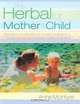 The Herbal for Mother and Child: Essential Home Remedies for a Healthy Pregnancy, a Trouble-Free Birth and Everyday Childhood Ailments, Anne McIntyre 