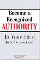 Become A Recognized Authority In Your Field - In 60 Days Or Less, Robert W. Bly 