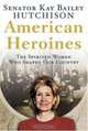 American Heroines : The Spirited Women Who Shaped Our Country, Kay Bailey Hutchison 