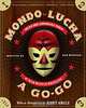 Mondo Lucha A Go-Go: The Bizarre and Honorable World of Wild Mexican Wrestling, Dan Madigan 