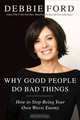 Why Good People Do Bad Things: How to Stop Being Your Own Worst Enemy, Debbie Ford 