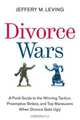 Divorce Wars: A Field Guide to the Winning Tactics, Preemptive Strikes, and Top Maneuvers When Divorce Gets Ugly, Jeffery M. Leving 
