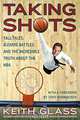 Taking Shots: Tall Tales, Bizarre Battles, and the Incredible Truth About the NBA, Keith Glass 