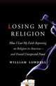 Losing My Religion: How I Lost My Faith Reporting on Religion in America-and Found Unexpected Peace, William Lobdell 