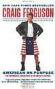American on Purpose: The Improbable Adventures of an Unlikely Patriot, Craig Ferguson 