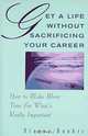 Get A Life Without Sacrificing Your Career: How to Make More Time for What