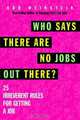 Who Says There Are No Jobs Out There?: 25 Irreverent Rules for Getting a Job, Bob Weinstein 