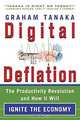 Digital Deflation : The Productivity Revolution and How It Will Ignite the Economy, Graham Tanaka, Graham Tanaka 