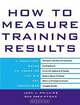 How to Measure Training Results : A Practical Guide to Tracking the Six Key Indicators, Jack Phillips, Ron Stone 