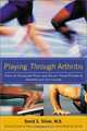 Playing Through Arthritis : How to Conquer Pain and Enjoy Your Favorite Sports and Activities, David Silver 