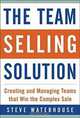 The Team Selling Solution : Creating and Managing Teams That Win the Complex Sale, Steve Waterhouse 