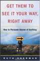Get Them to See It Your Way, Right Away: How to Persuade Anyone of Anything, Ruth Sherman, Ruth Sherman 