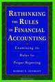 Rethinking the Rules of Financial Accounting : Examining the Rules for Accurate Financial Reporting, Robert N Anthony 