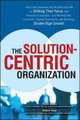 The Solution-Centric Organization, Keith M. Eades, Robert Kear 