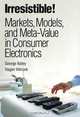 Irresistible! Markets, Models, and Meta-Value in Consumer Electronics, George Bailey, Hagen Wenzek 