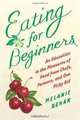 Eating for Beginners: An Education in the Pleasures of Food from Chefs, Farmers, and One Picky Kid, Melanie Rehak 