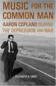 Music For The Common Man: Aaron Copland During The Depression And War, Elizabeth B. Crist 